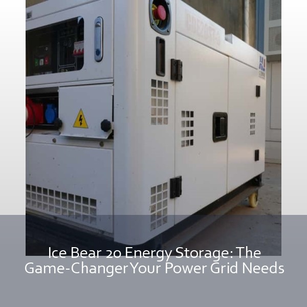 Ice Bear 20 Energy Storage: The Game-Changer Your Power Grid Needs